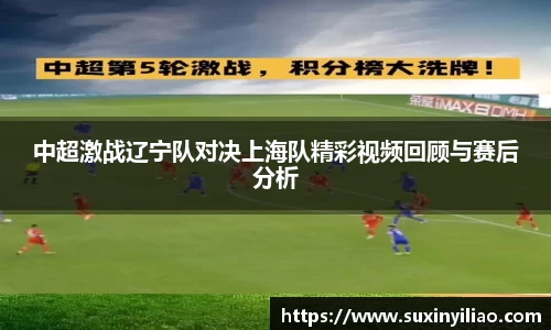 米兰中超激战辽宁队对决上海队精彩视频回顾与赛后分析
